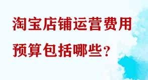 淘寶店鋪運(yùn)營(yíng)費(fèi)用