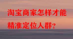 淘寶商家怎樣才能精準(zhǔn)定位人群