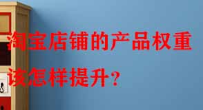 淘寶店鋪的產(chǎn)品權(quán)重該怎樣提升