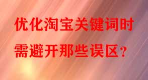 優(yōu)化淘寶關鍵詞時需避開那些誤區(qū)