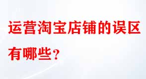 運(yùn)營(yíng)淘寶店鋪的誤區(qū)有哪些