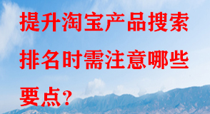 提升淘寶產(chǎn)品搜索排名時需注意哪些要點